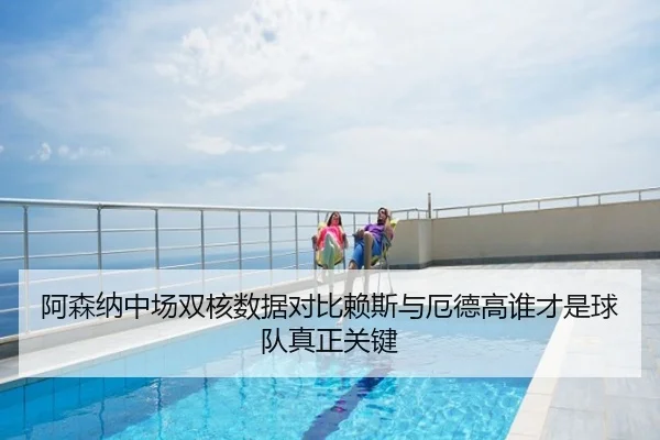 阿森纳中场双核数据对比赖斯与厄德高谁才是球队真正关键