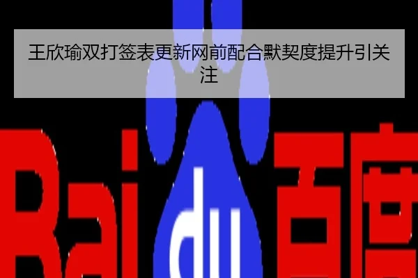 王欣瑜双打签表更新网前配合默契度提升引关注