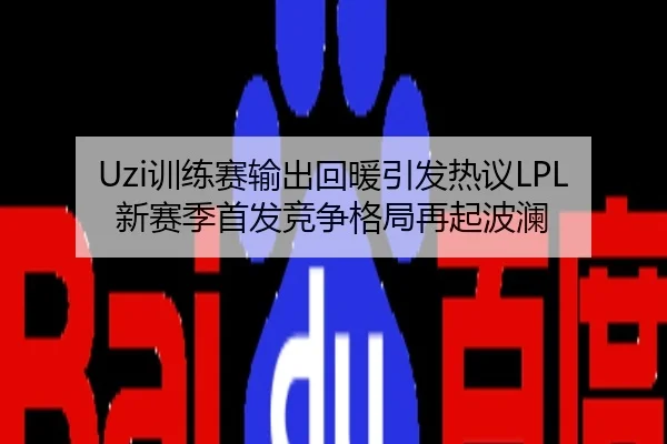 Uzi训练赛输出回暖引发热议LPL新赛季首发竞争格局再起波澜