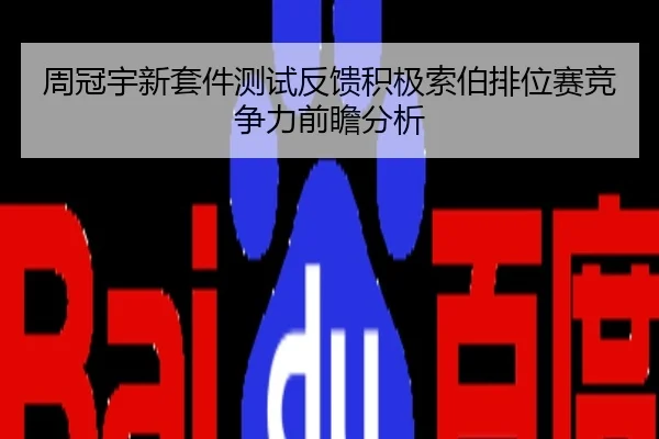 周冠宇新套件测试反馈积极索伯排位赛竞争力前瞻分析