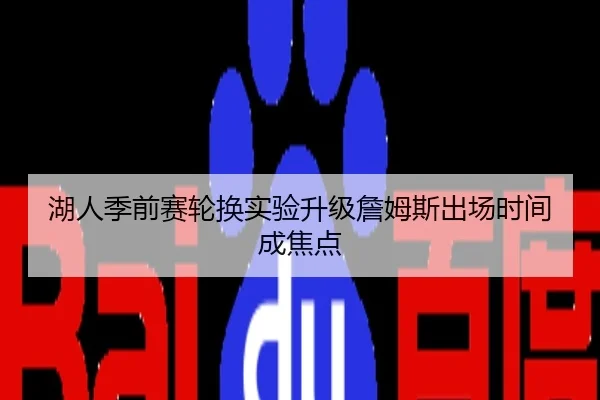 湖人季前赛轮换实验升级詹姆斯出场时间成焦点