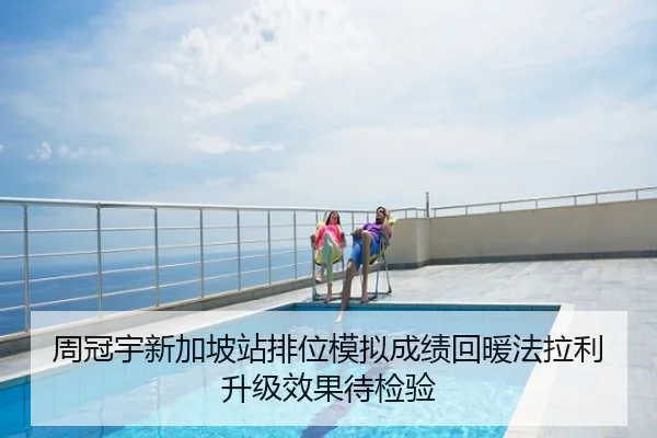 周冠宇新加坡站排位模拟成绩回暖法拉利升级效果待检验